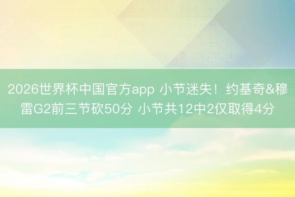 2026世界杯中国官方app 小节迷失！约基奇&穆雷G2前三节砍50分 小节共12中2仅取得4分