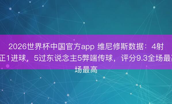 2026世界杯中国官方app 维尼修斯数据：4射2正1进球，5过东说念主5弊端传球，评分9.3全场最高