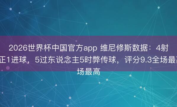 2026世界杯中国官方app 维尼修斯数据：4射2正1进球，5过东说念主5时弊传球，评分9.3全场最高