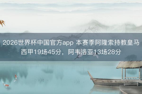 2026世界杯中国官方app 本赛季阿隆索持教皇马西甲19场45分，阿韦洛亚13场28分