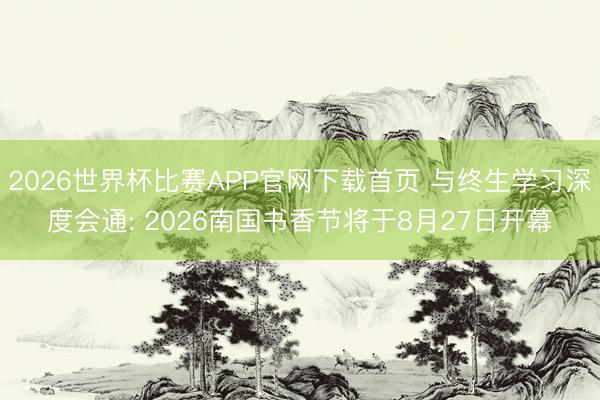 2026世界杯比赛APP官网下载首页 与终生学习深度会通: 2026南国书香节将于8月27日开幕