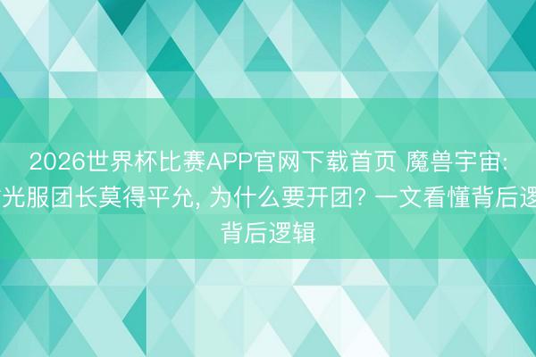2026世界杯比赛APP官网下载首页 魔兽宇宙: 时光服团长莫得平允, 为什么要开团? 一文看懂背后逻辑