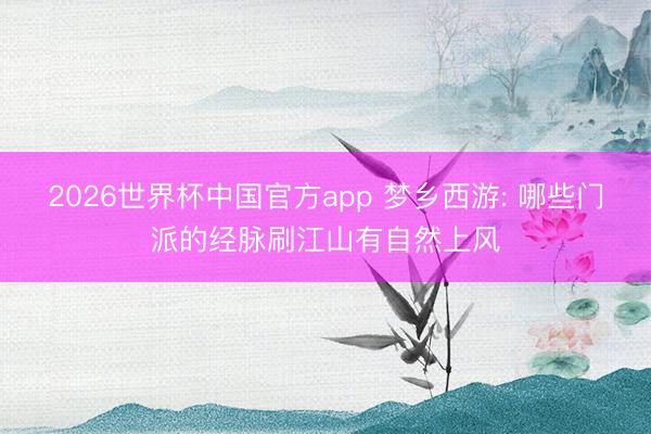 2026世界杯中国官方app 梦乡西游: 哪些门派的经脉刷江山有自然上风
