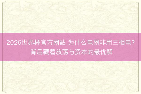 2026世界杯官方网站 为什么电网非用三相电? 背后藏着放荡与资本的最优解