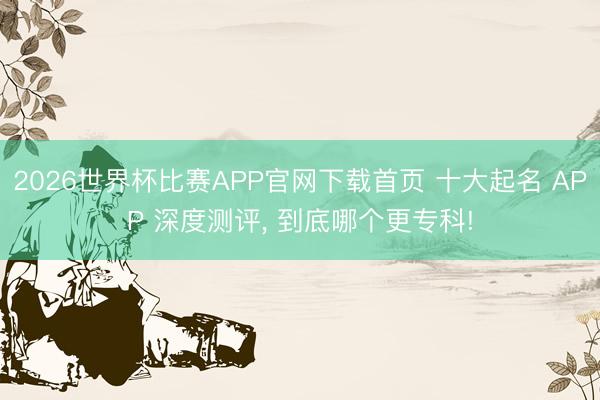 2026世界杯比赛APP官网下载首页 十大起名 APP 深度测评, 到底哪个更专科!