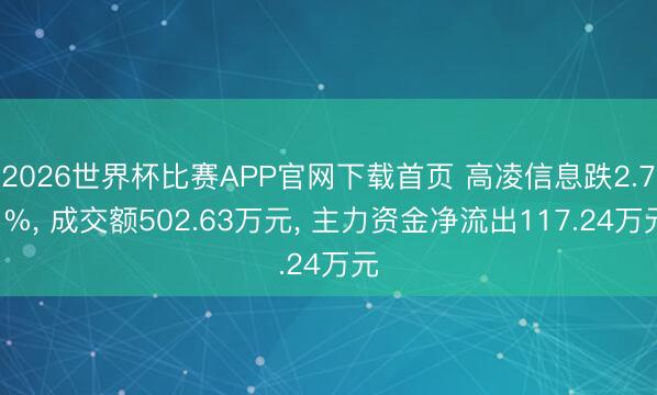 2026世界杯比赛APP官网下载首页 高凌信息跌2.71%, 成交额502.63万元, 主力资金净流出117.24万元