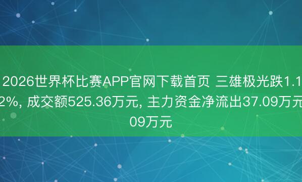 2026世界杯比赛APP官网下载首页 三雄极光跌1.12%, 成交额525.36万元, 主力资金净流出37.09万元