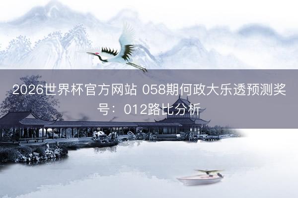 2026世界杯官方网站 058期何政大乐透预测奖号：012路比分析