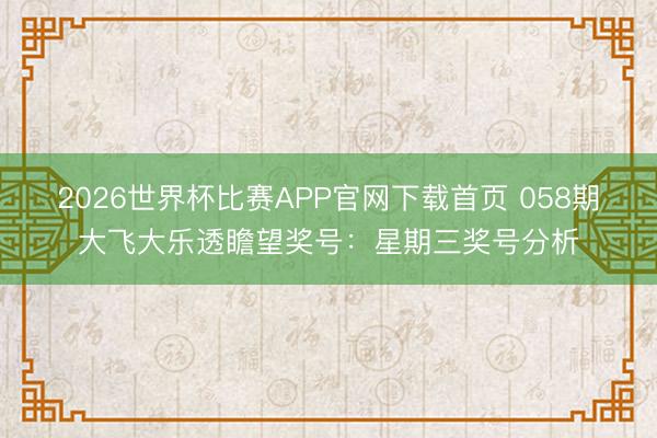 2026世界杯比赛APP官网下载首页 058期大飞大乐透瞻望奖号：星期三奖号分析