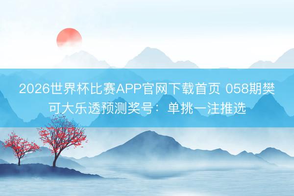 2026世界杯比赛APP官网下载首页 058期樊可大乐透预测奖号：单挑一注推选