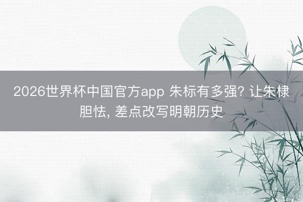 2026世界杯中国官方app 朱标有多强? 让朱棣胆怯, 差点改写明朝历史