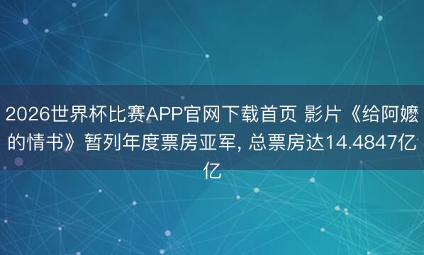 2026世界杯比赛APP官网下载首页 影片《给阿嬷的情书》暂列年度票房亚军, 总票房达14.4847亿