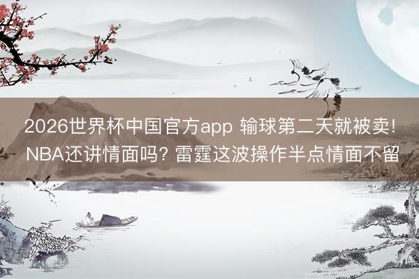 2026世界杯中国官方app 输球第二天就被卖! NBA还讲情面吗? 雷霆这波操作半点情面不留