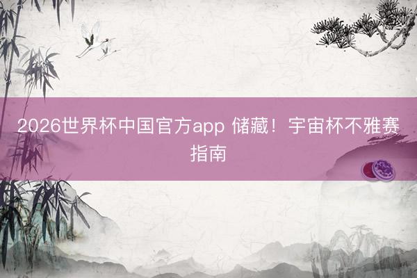 2026世界杯中国官方app 储藏！宇宙杯不雅赛指南