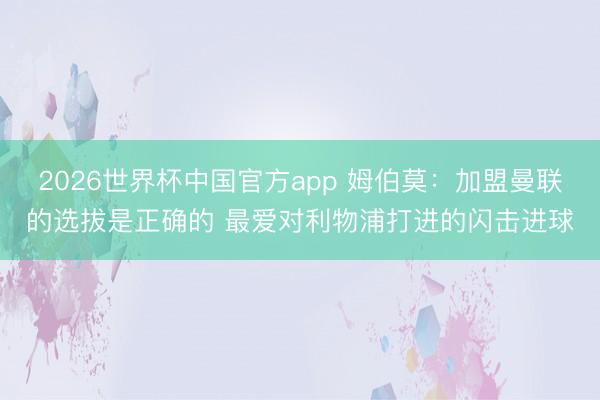 2026世界杯中国官方app 姆伯莫：加盟曼联的选拔是正确的 最爱对利物浦打进的闪击进球