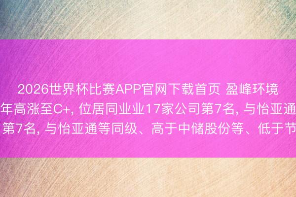 2026世界杯比赛APP官网下载首页 盈峰环境伦交所ESG评级较上年高涨至C+, 位居同业业17家公司第7名, 与怡亚通等同级、高于中储股份等、低于节能环境等