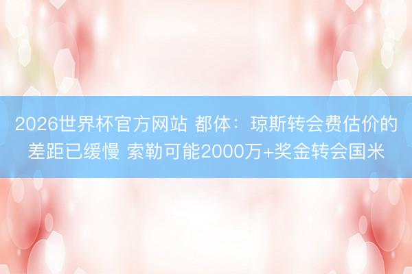 2026世界杯官方网站 都体：琼斯转会费估价的差距已缓慢 索勒可能2000万+奖金转会国米