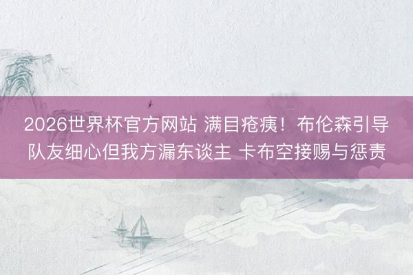 2026世界杯官方网站 满目疮痍！布伦森引导队友细心但我方漏东谈主 卡布空接赐与惩责