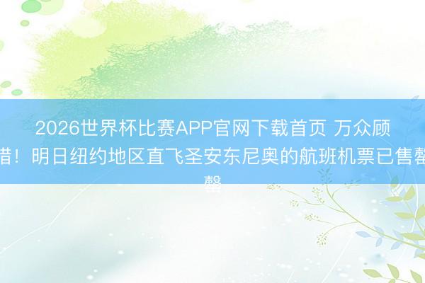 2026世界杯比赛APP官网下载首页 万众顾惜！明日纽约地区直飞圣安东尼奥的航班机票已售罄