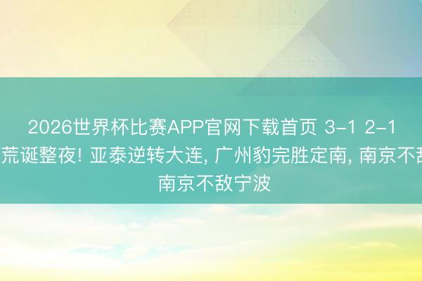 2026世界杯比赛APP官网下载首页 3-1 2-1! 中甲荒诞整夜! 亚泰逆转大连, 广州豹完胜定南, 南京不敌宁波
