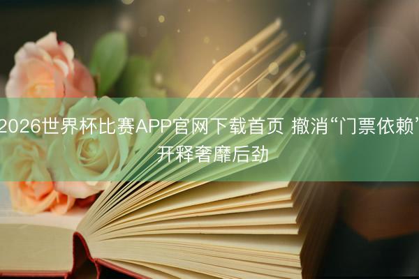 2026世界杯比赛APP官网下载首页 撤消“门票依赖” 开释奢靡后劲