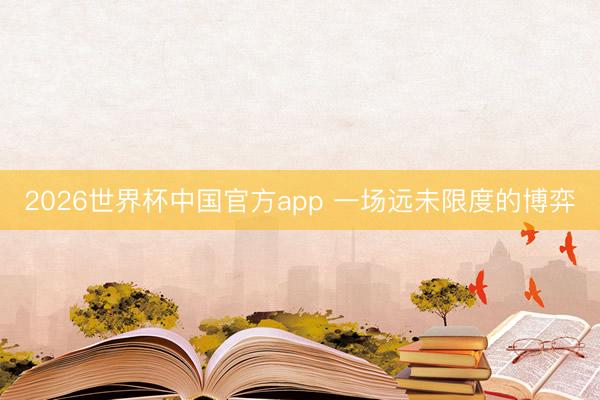 2026世界杯中国官方app 一场远未限度的博弈