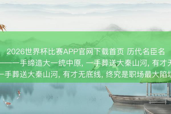 2026世界杯比赛APP官网下载首页 历代名臣名相系列之二十三: 李斯——一手缔造大一统中原， 一手葬送大秦山河， 有才无底线， 终究是职场最大陷坑