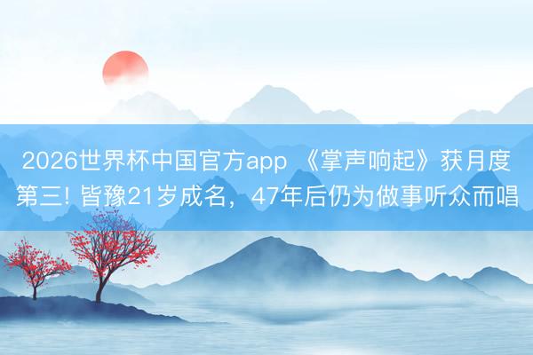 2026世界杯中国官方app 《掌声响起》获月度第三! 皆豫21岁成名，47年后仍为做事听众而唱