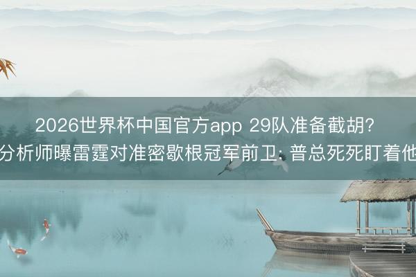 2026世界杯中国官方app 29队准备截胡? 分析师曝雷霆对准密歇根冠军前卫: 普总死死盯着他