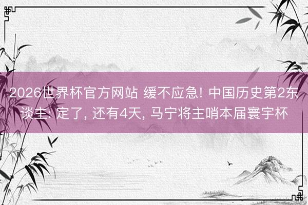 2026世界杯官方网站 缓不应急! 中国历史第2东谈主: 定了， 还有4天， 马宁将主哨本届寰宇杯